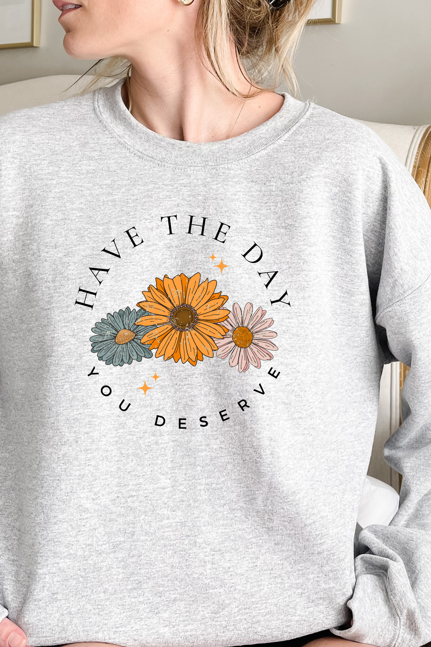 HAVE THE DAY YOU DESERVE SWEATSHIRT